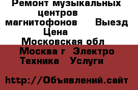 Ремонт музыкальных центров dvd  магнитофонов vhs Выезд › Цена ­ 800 - Московская обл., Москва г. Электро-Техника » Услуги   